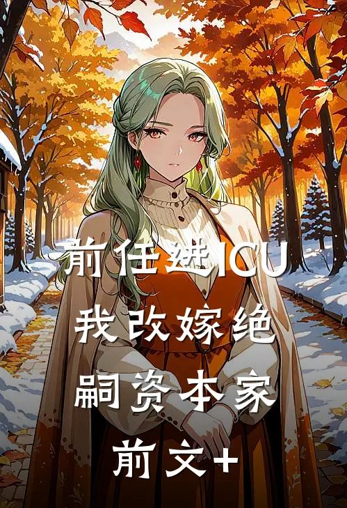 前任进ICU，我改嫁绝嗣资本家前文+