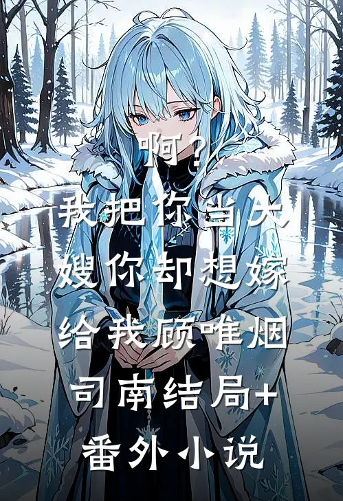 啊？我把你当大嫂，你却想嫁给我顾唯烟司南结局+番外小说