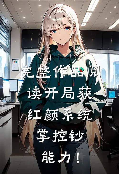 完整作品阅读开局获红颜系统，掌控钞能力！
