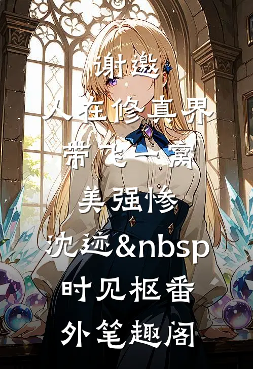 谢邀，人在修真界，带飞一窝美强惨：沈迹&nbsp;时见枢番外笔趣阁