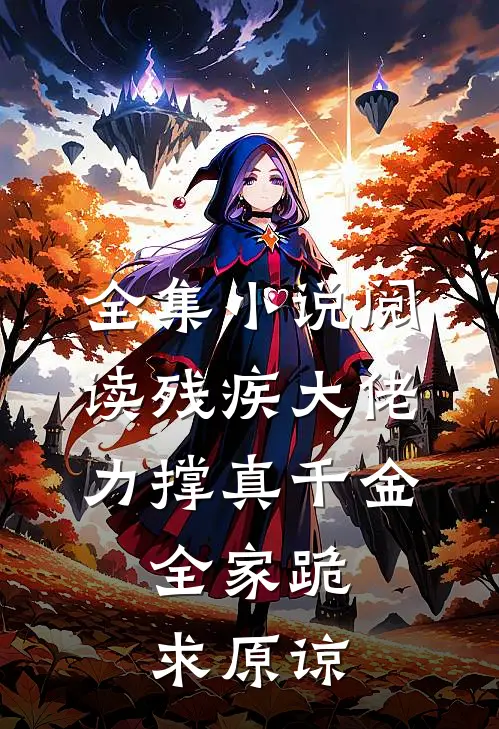 全集小说阅读残疾大佬力撑真千金，全家跪求原谅