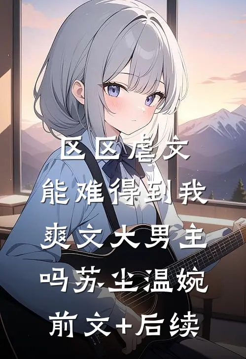 区区虐文，能难得到我爽文大男主吗苏尘温婉前文+后续