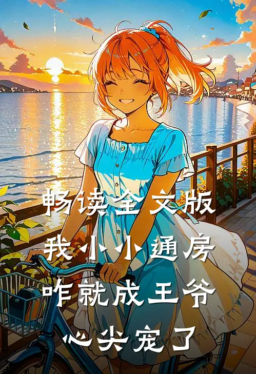 畅读全文版我小小通房，咋就成王爷心尖宠了