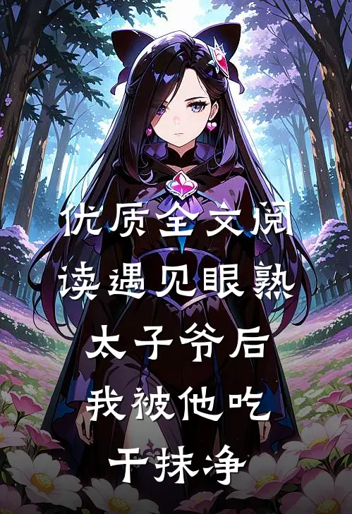 优质全文阅读遇见眼熟太子爷后，我被他吃干抹净