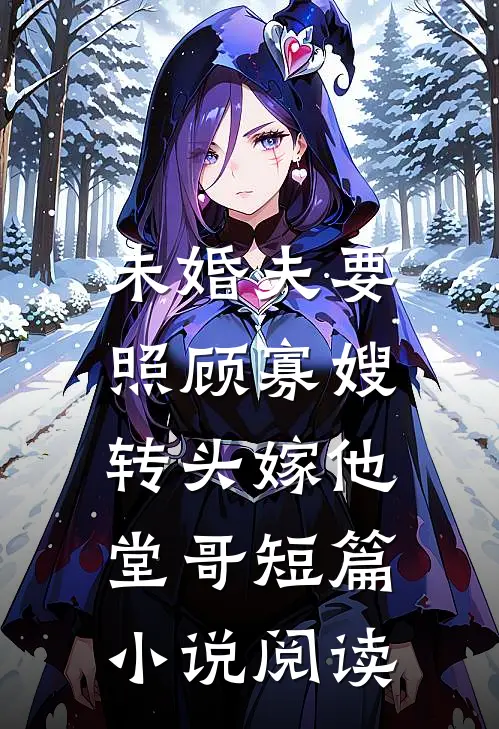 未婚夫要照顾寡嫂，转头嫁他堂哥短篇小说阅读