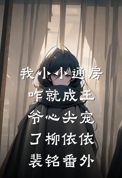 我小小通房，咋就成王爷心尖宠了柳依依裴铭 番外