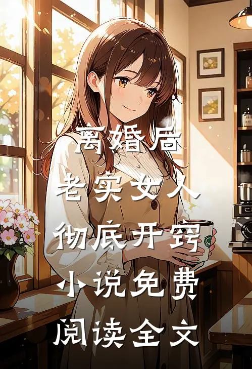 离婚后，老实女人彻底开窍小说免费阅读全文