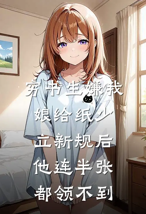 穷书生嫌我娘给纸少，立新规后他连半张都领不到