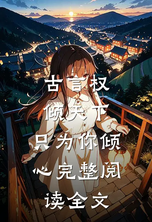古言权倾天下,只为你倾心完整阅读全文