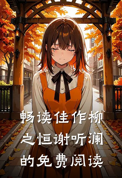 畅读佳作柳之恒谢听澜的免费阅读