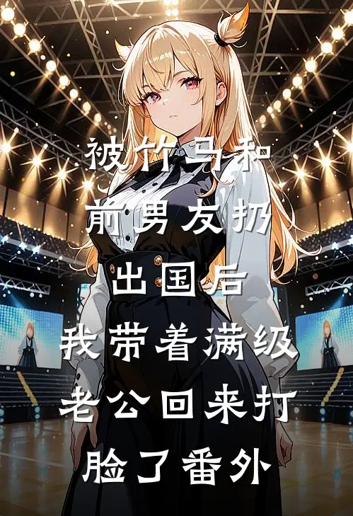 被竹马和前男友扔出国后，我带着满级老公回来打脸了番外