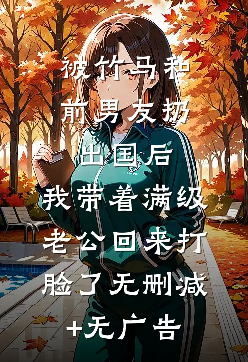 被竹马和前男友扔出国后，我带着满级老公回来打脸了无删减+无广告