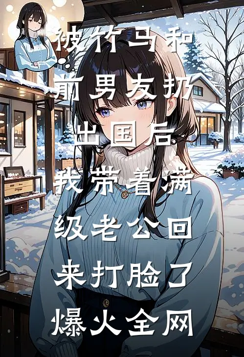 被竹马和前男友扔出国后，我带着满级老公回来打脸了爆火全网