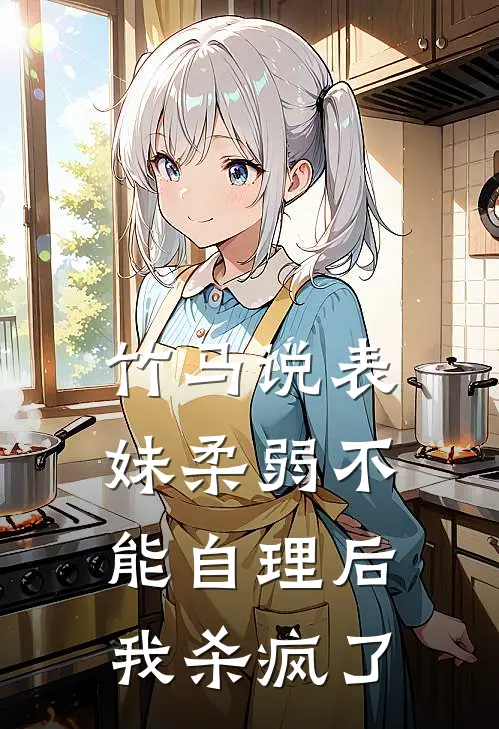 竹马说表妹柔弱不能自理后，我杀疯了