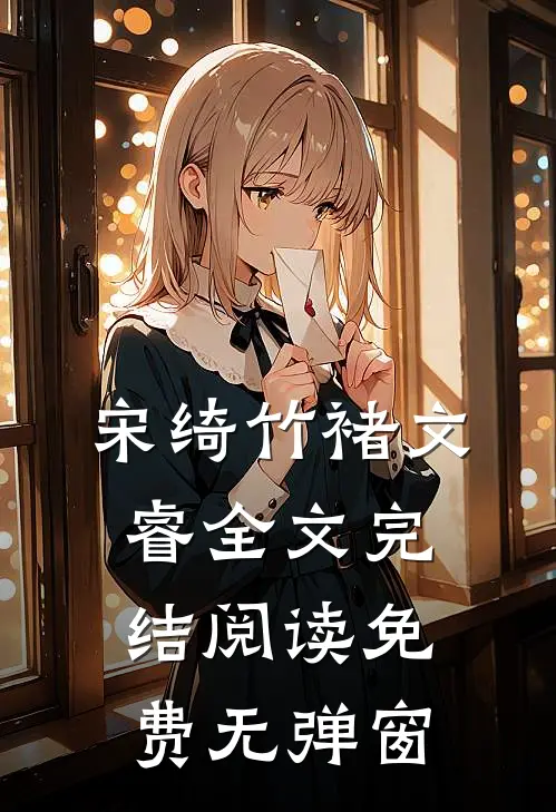 宋绮竹褚文睿全文完结阅读免费无弹窗