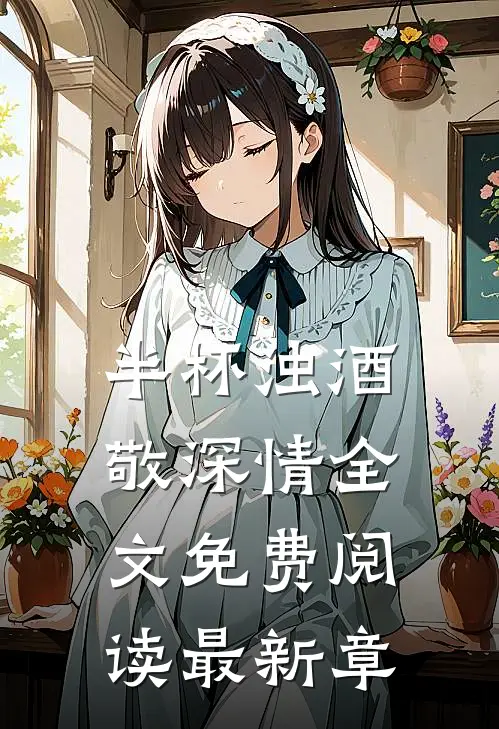半杯浊酒敬深情全文免费阅读最新章