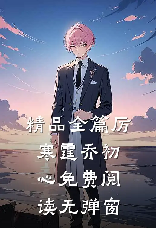 精品全篇厉寒霆乔初心免费阅读无弹窗