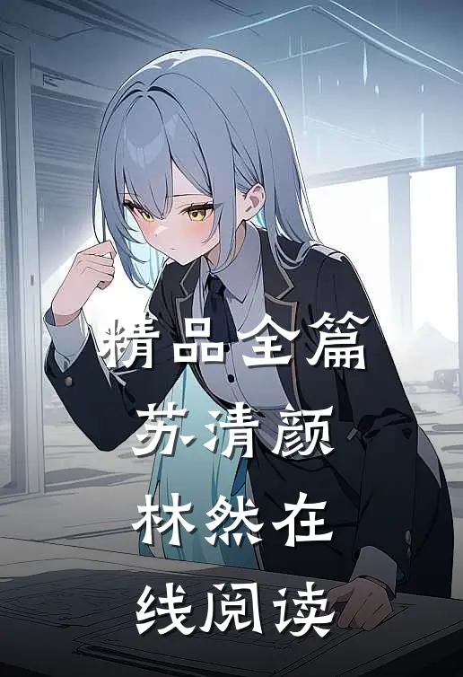精品全篇苏清颜林然在线阅读
