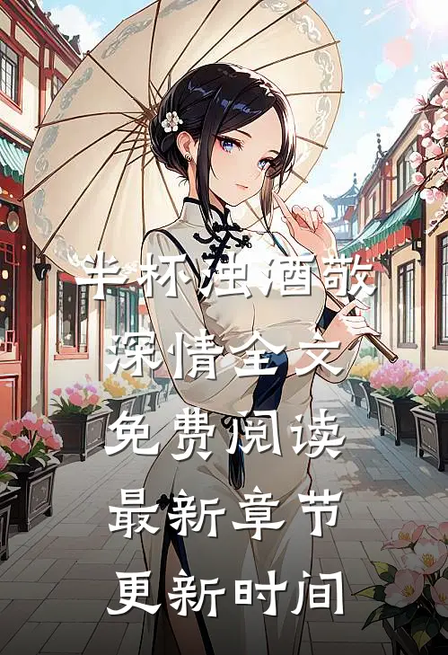 半杯浊酒敬深情全文免费阅读最新章节更新时间