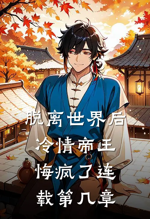 脱离世界后冷情帝王悔疯了连载第几章