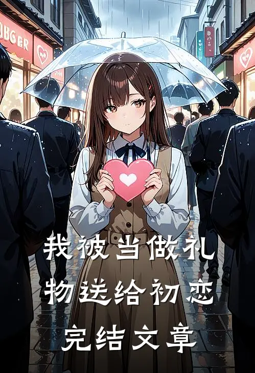 我被当做礼物送给初恋完结文章