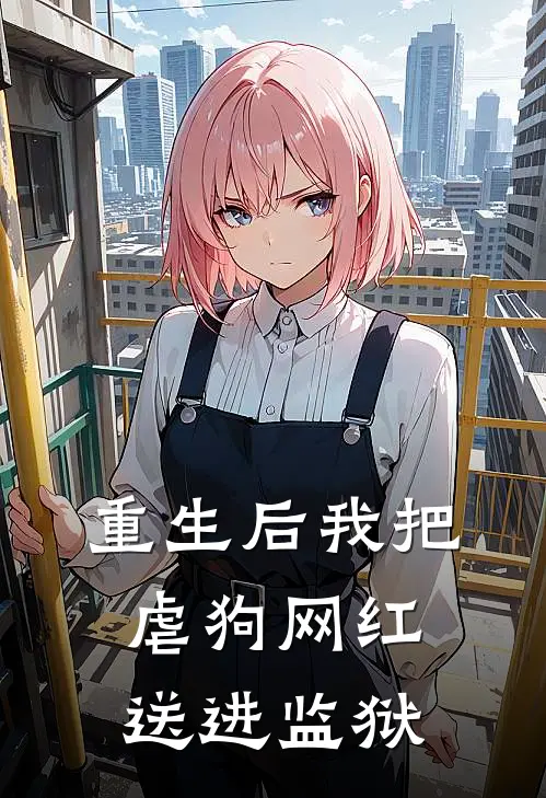 重生后我把虐狗网红送进监狱