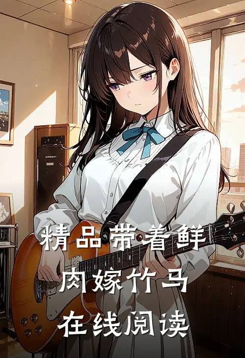 精品带着鲜肉嫁竹马在线阅读