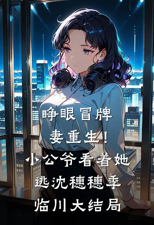 睁眼冒牌妻重生！小公爷看着她逃沈穗穗季临川大结局