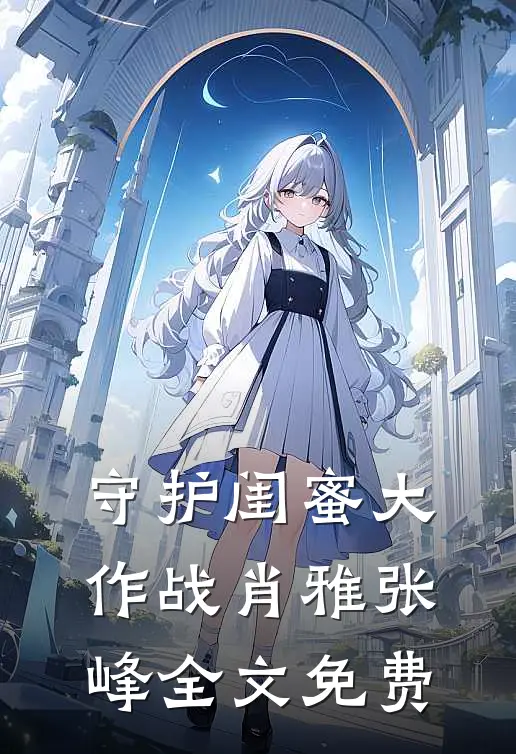 守护闺蜜大作战肖雅张峰全文免费