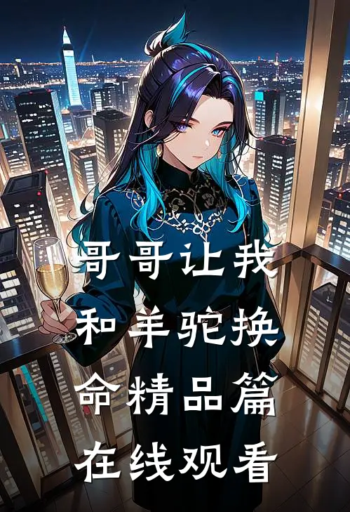 哥哥让我和羊驼换命精品篇在线观看