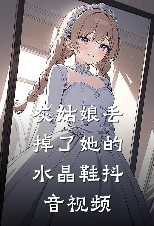 灰姑娘丢掉了她的水晶鞋抖音视频
