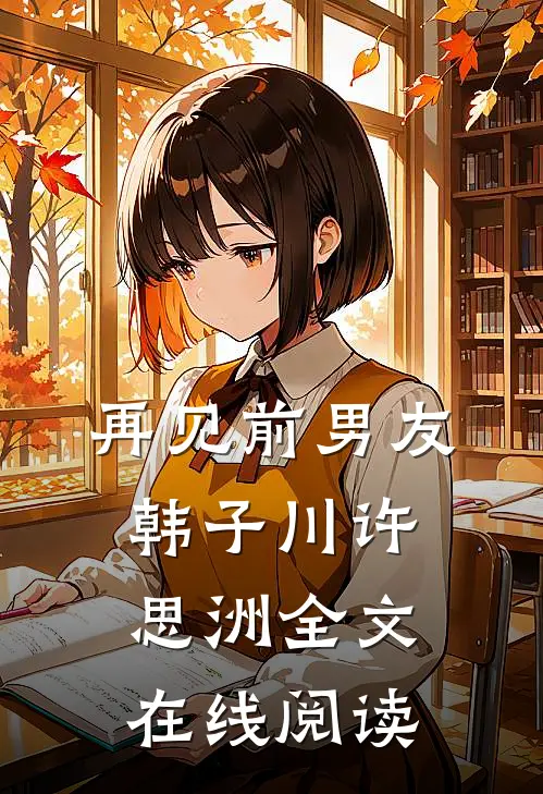 再见前男友韩子川许思洲全文在线阅读