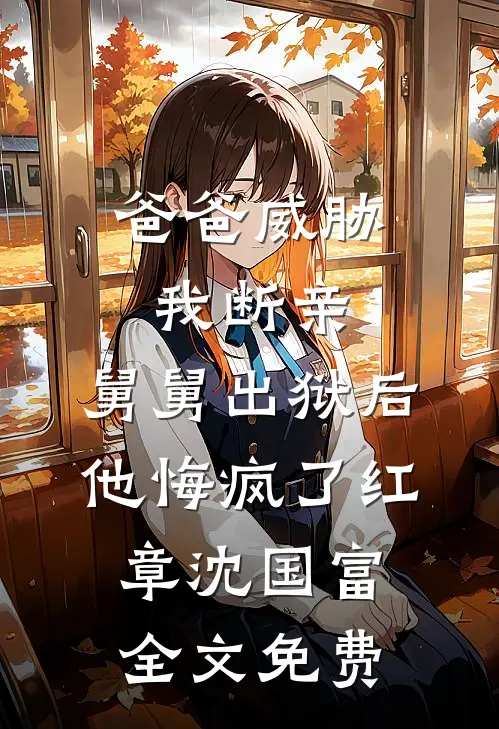 爸爸威胁我断亲，舅舅出狱后他悔疯了红章沈国富全文免费
