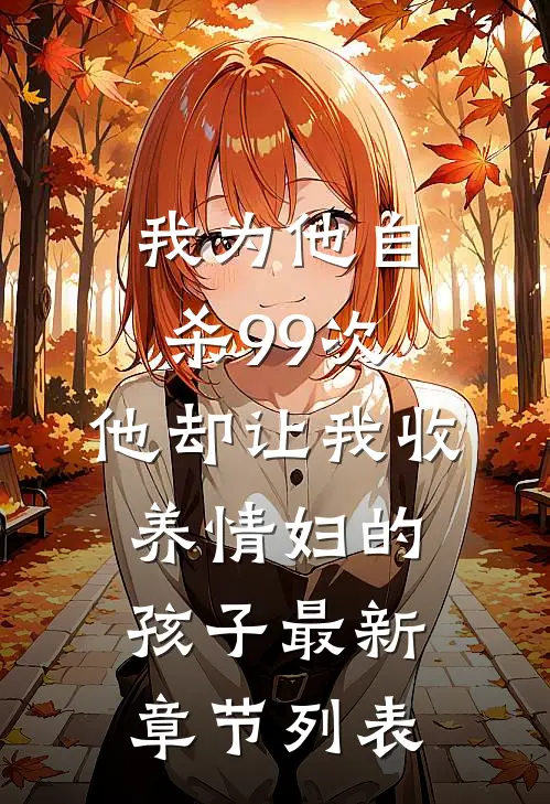 我为他自杀99次，他却让我收养情妇的孩子最新章节列表
