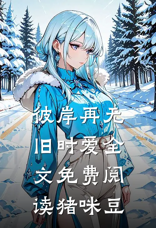 彼岸再无旧时爱全文免费阅读猪咪豆