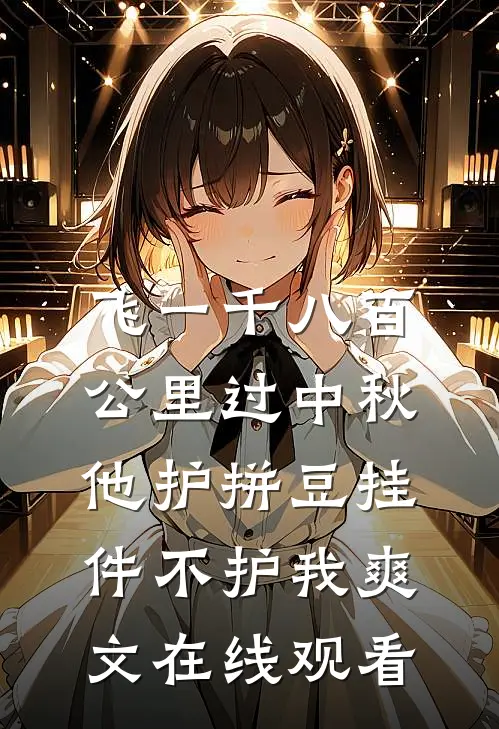 飞一千八百公里过中秋，他护拼豆挂件不护我爽文在线观看