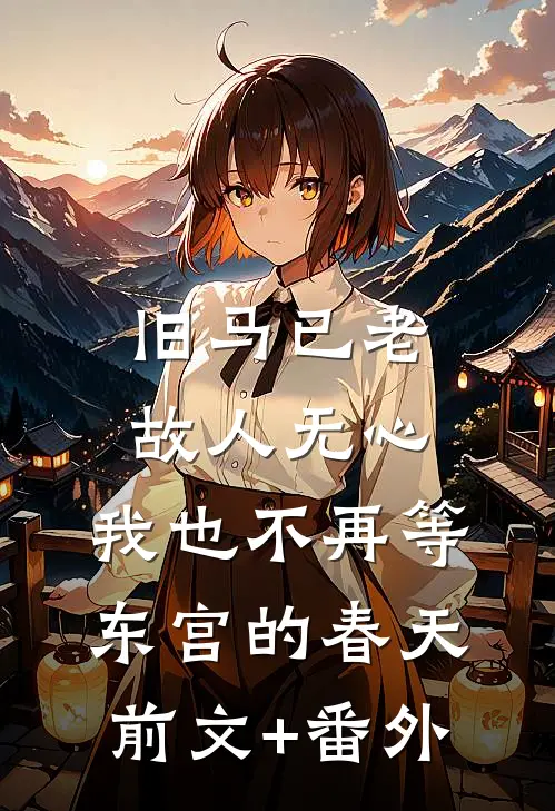 旧马已老，故人无心，我也不再等东宫的春天前文+番外