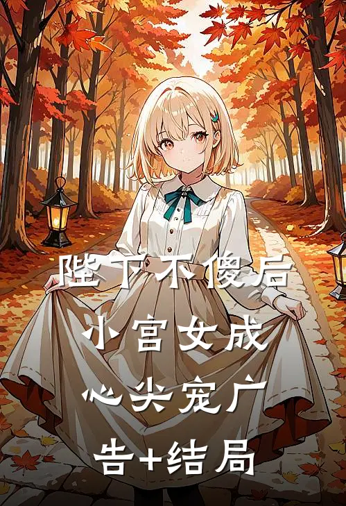 陛下不傻后，小宫女成心尖宠广告+结局
