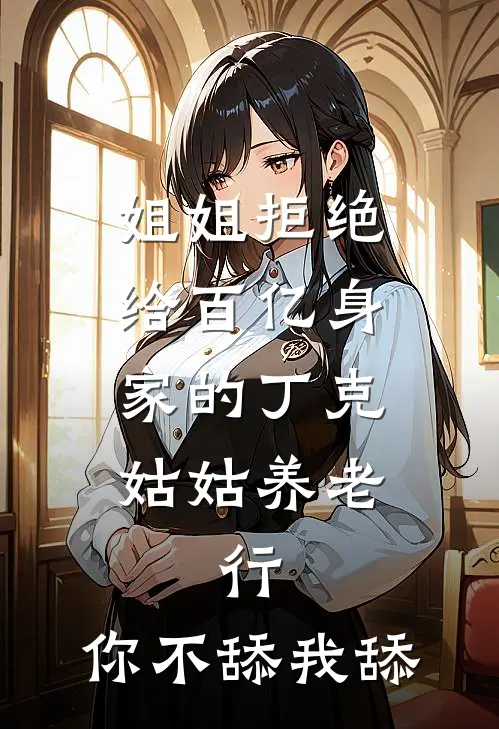 姐姐拒绝给百亿身家的丁克姑姑养老，行，你不舔我舔