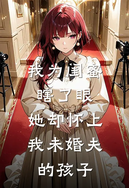 我为闺蜜瞎了眼，她却怀上我未婚夫的孩子