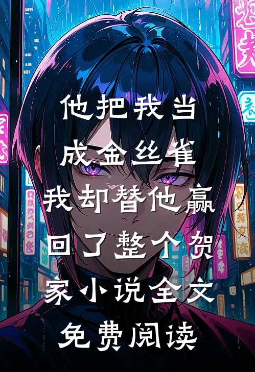 他把我当成金丝雀，我却替他赢回了整个贺家小说全文免费阅读