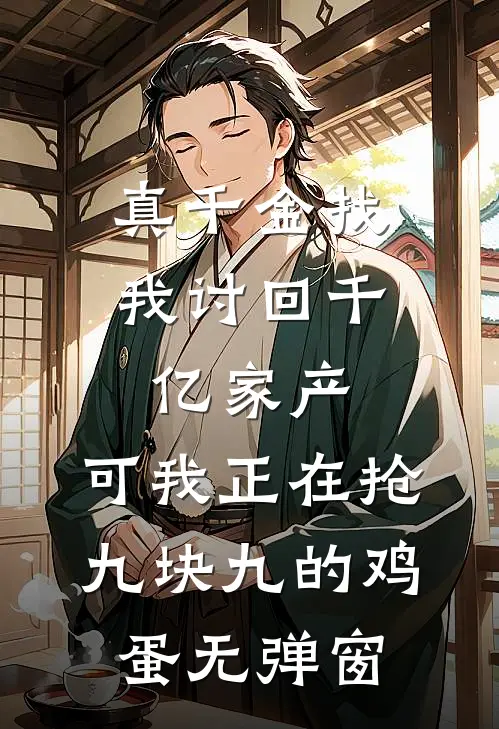 真千金找我讨回千亿家产，可我正在抢九块九的鸡蛋无弹窗