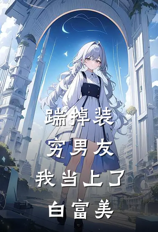 踹掉装穷男友，我当上了白富美