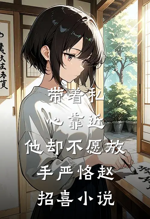 带着私心靠近，他却不愿放手严恪赵招喜小说