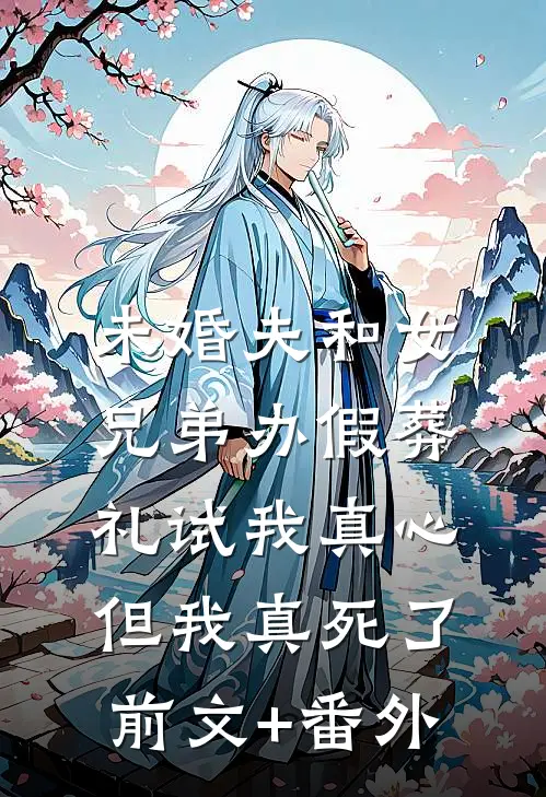 未婚夫和女兄弟办假葬礼试我真心，但我真死了前文+番外