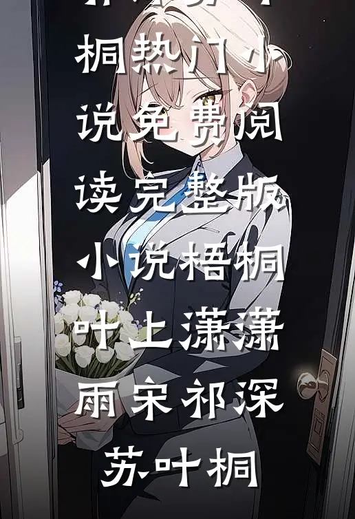 梧桐叶上潇潇雨宋祁深苏叶桐热门小说免费阅读_完整版小说梧桐叶上潇潇雨(宋祁深苏叶桐)