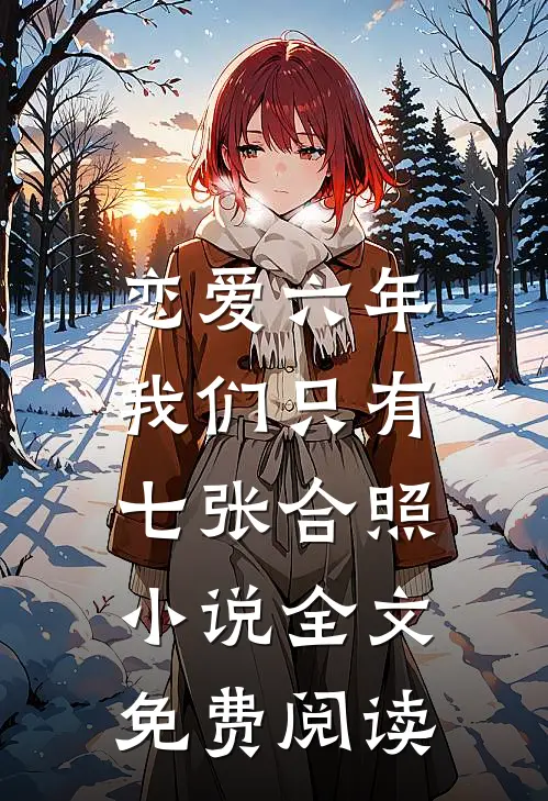 恋爱六年，我们只有七张合照小说全文免费阅读