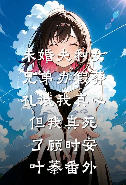未婚夫和女兄弟办假葬礼试我真心，但我真死了顾时安叶蓁番外