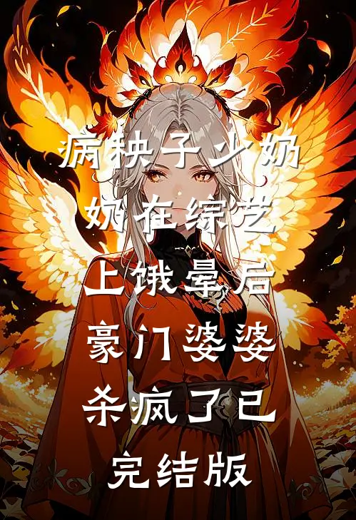 病秧子少奶奶在综艺上饿晕后，豪门婆婆杀疯了已完结版