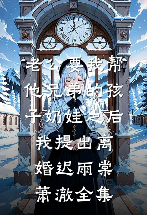 老公要我帮他兄弟的孩子奶娃之后，我提出离婚迟雨棠萧澈全集